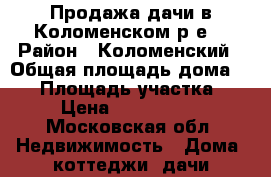 Продажа дачи в Коломенском р-е  › Район ­ Коломенский › Общая площадь дома ­ 41 › Площадь участка ­ 8 › Цена ­ 1 200 000 - Московская обл. Недвижимость » Дома, коттеджи, дачи продажа   . Московская обл.